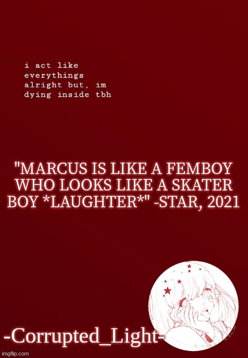 bwhahahhaa | "MARCUS IS LIKE A FEMBOY WHO LOOKS LIKE A SKATER BOY *LAUGHTER*" -STAR, 2021 | image tagged in corrupted light's template | made w/ Imgflip meme maker