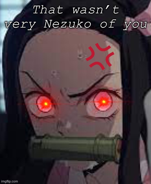 That’s wasn’t very Nezuko of you | image tagged in that s wasn t very nezuko of you | made w/ Imgflip meme maker