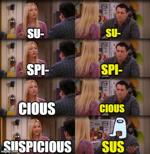 AMOGUS | SU-; SU-; SPI-; SPI-; CIOUS; CIOUS; SUSPICIOUS; SUS | image tagged in joey repeat after me | made w/ Imgflip meme maker