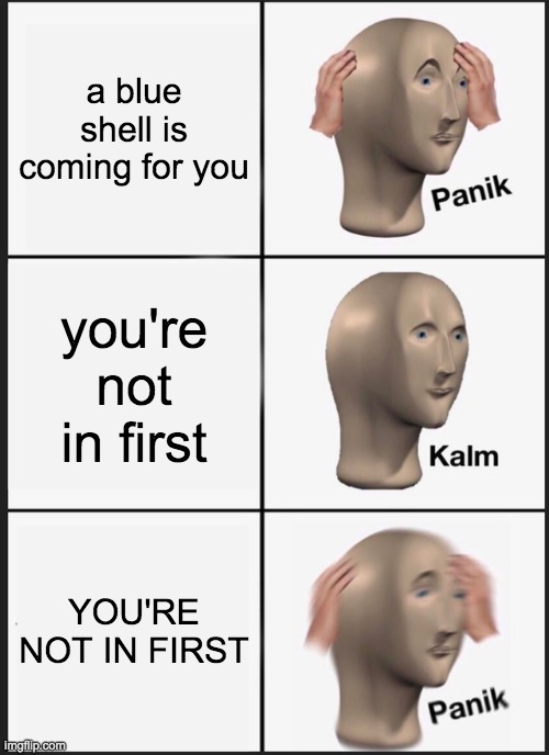 Panik Kalm Panik | a blue shell is coming for you; you're not in first; YOU'RE NOT IN FIRST | image tagged in memes,panik kalm panik | made w/ Imgflip meme maker