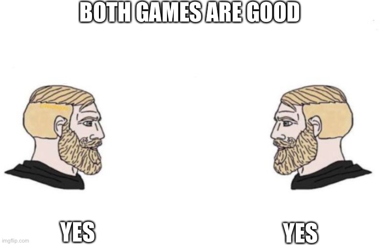 BOTH GAMES ARE GOOD YES YES | image tagged in double yes chad | made w/ Imgflip meme maker