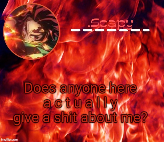 I doubt anyone does | Does anyone here a c t u a l l y give a shit about me? | image tagged in ty suga | made w/ Imgflip meme maker