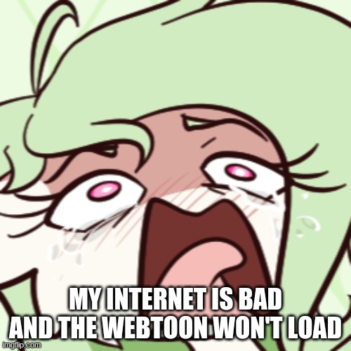 gardevoir screeching | MY INTERNET IS BAD AND THE WEBTOON WON'T LOAD | image tagged in gardevoir screeching | made w/ Imgflip meme maker