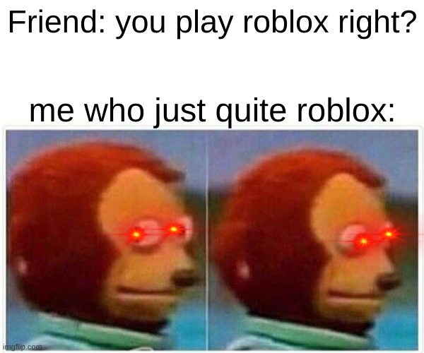 Roblox is pretty Cringe now | Friend: you play roblox right? me who just quite roblox: | image tagged in memes,monkey puppet | made w/ Imgflip meme maker