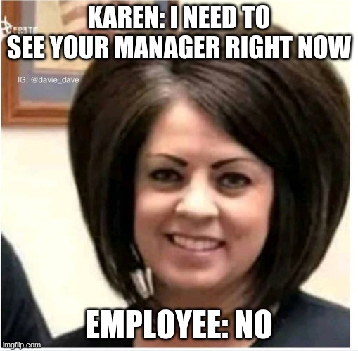 Mega Karen | KAREN: I NEED TO SEE YOUR MANAGER RIGHT NOW; EMPLOYEE: NO | image tagged in mega karen | made w/ Imgflip meme maker