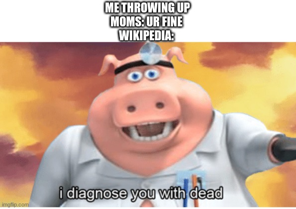 okay | ME THROWING UP
MOMS: UR FINE 
WIKIPEDIA: | image tagged in i diagnose you with dead | made w/ Imgflip meme maker