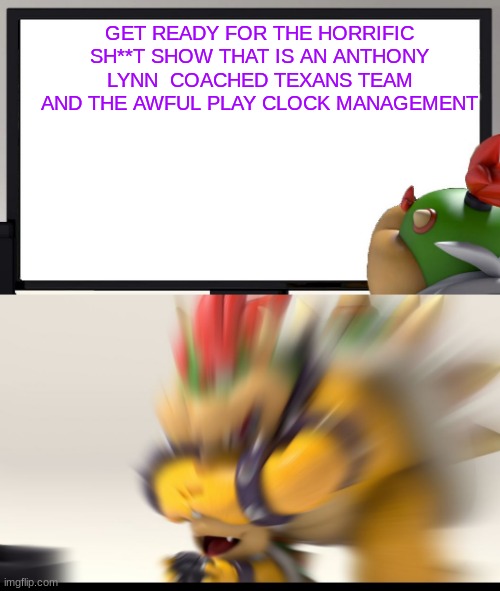 Bowser and Bowser Jr. NSFW |  GET READY FOR THE HORRIFIC SH**T SHOW THAT IS AN ANTHONY LYNN  COACHED TEXANS TEAM AND THE AWFUL PLAY CLOCK MANAGEMENT | image tagged in bowser and bowser jr nsfw | made w/ Imgflip meme maker