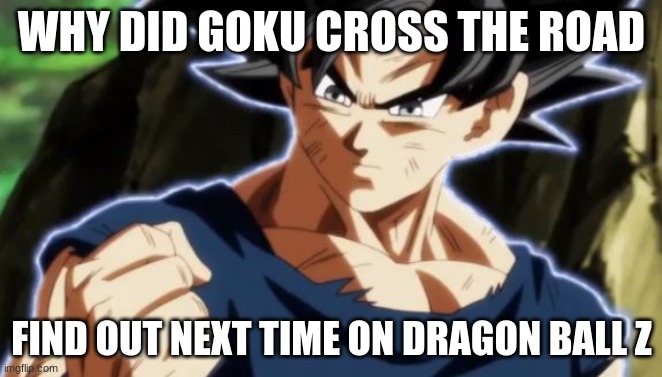 Ultra instinct goku | WHY DID GOKU CROSS THE ROAD; FIND OUT NEXT TIME ON DRAGON BALL Z | image tagged in ultra instinct goku | made w/ Imgflip meme maker