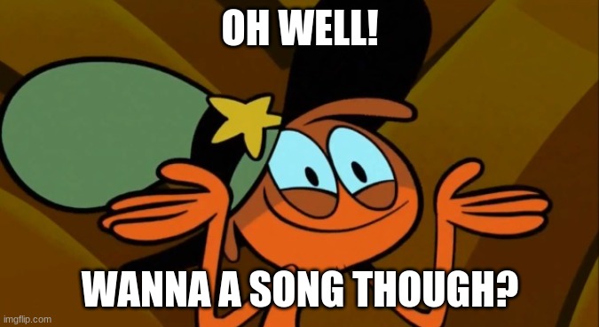 Oh well! | OH WELL! WANNA A SONG THOUGH? | image tagged in wander shrug | made w/ Imgflip meme maker