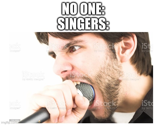 NO ONE:
SINGERS: | image tagged in memes,blank white template,singers | made w/ Imgflip meme maker