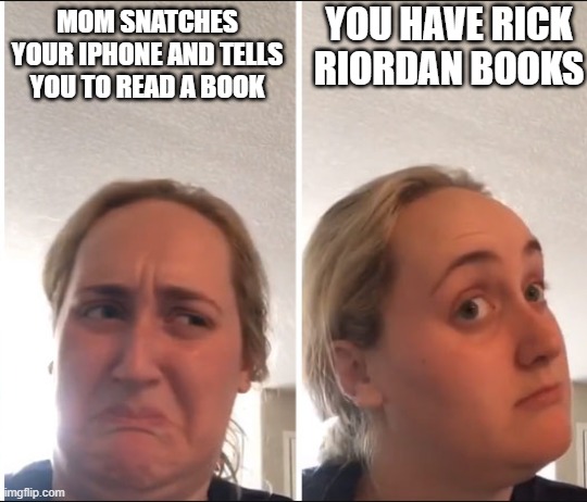 Kombucha Girl | YOU HAVE RICK RIORDAN BOOKS; MOM SNATCHES YOUR IPHONE AND TELLS YOU TO READ A BOOK | image tagged in kombucha girl | made w/ Imgflip meme maker