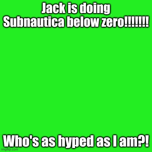 Can't wait! | Jack is doing Subnautica below zero!!!!!!! Who's as hyped as l am?! | image tagged in memes,blank transparent square,jacksepticeye,subnautica | made w/ Imgflip meme maker