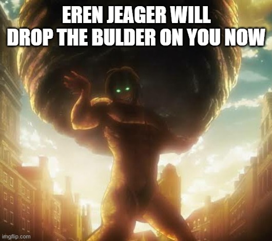 Attack on titan | EREN JEAGER WILL DROP THE BULDER ON YOU NOW | image tagged in attack on titan | made w/ Imgflip meme maker
