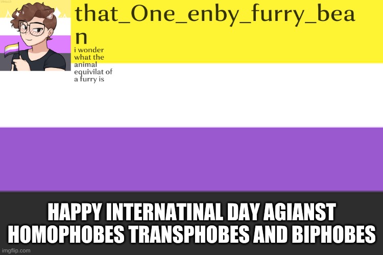 meh annoucement template | HAPPY INTERNATINAL DAY AGIANST HOMOPHOBES TRANSPHOBES AND BIPHOBES | image tagged in meh annoucement template | made w/ Imgflip meme maker
