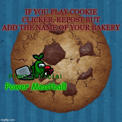 IF YOU PLAY COOKIE CLICKER, REPOST BUT ADD THE NAME OF YOUR BAKERY; Power Meatball | made w/ Imgflip meme maker