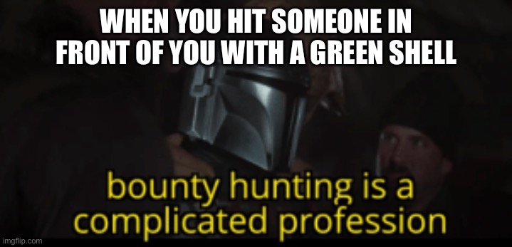 SNIPED | WHEN YOU HIT SOMEONE IN FRONT OF YOU WITH A GREEN SHELL | image tagged in bounty hunting is a complicated profession | made w/ Imgflip meme maker