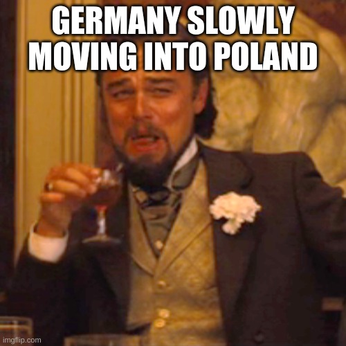 Laughing Leo | GERMANY SLOWLY MOVING INTO POLAND | image tagged in memes,laughing leo | made w/ Imgflip meme maker
