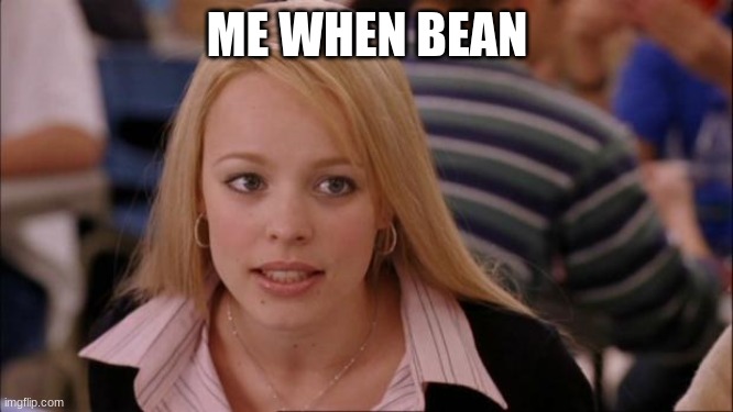 Its Not Going To Happen Meme | ME WHEN BEAN | image tagged in memes,its not going to happen | made w/ Imgflip meme maker