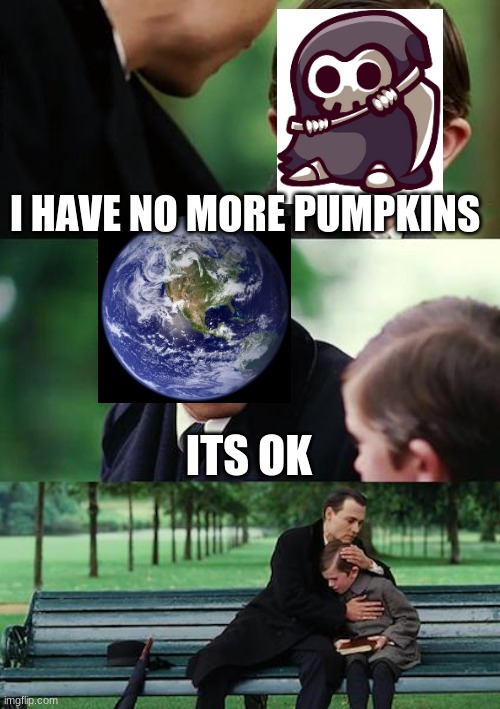 Finding Neverland | I HAVE NO MORE PUMPKINS; ITS OK | image tagged in memes,finding neverland | made w/ Imgflip meme maker