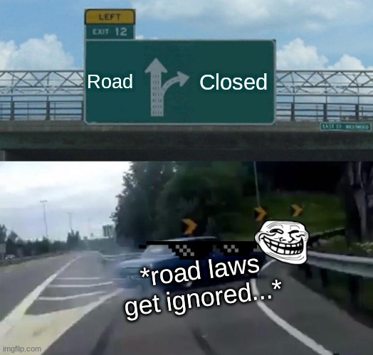 Left Exit 12 Off Ramp | Road; Closed; *road laws get ignored...* | image tagged in memes,left exit 12 off ramp | made w/ Imgflip meme maker