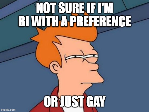 Futurama Fry | NOT SURE IF I'M BI WITH A PREFERENCE; OR JUST GAY | image tagged in memes,futurama fry | made w/ Imgflip meme maker