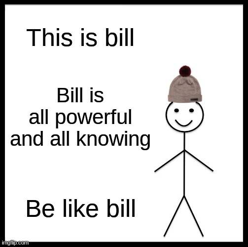 Be Like Bill Meme | This is bill; Bill is all powerful and all knowing; Be like bill | image tagged in memes,be like bill | made w/ Imgflip meme maker