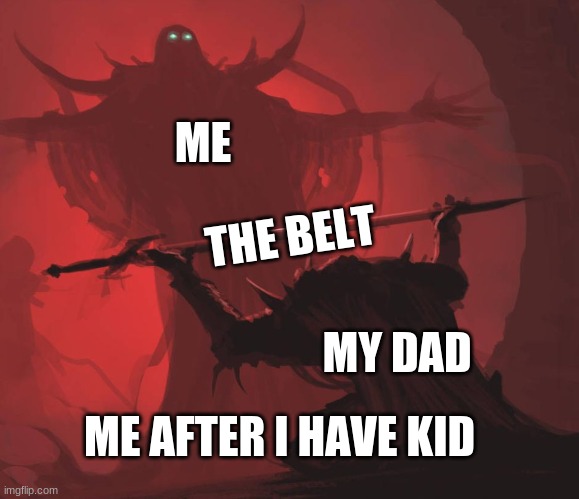 Man giving sword to larger man | ME; THE BELT; MY DAD; ME AFTER I HAVE KID | image tagged in man giving sword to larger man | made w/ Imgflip meme maker