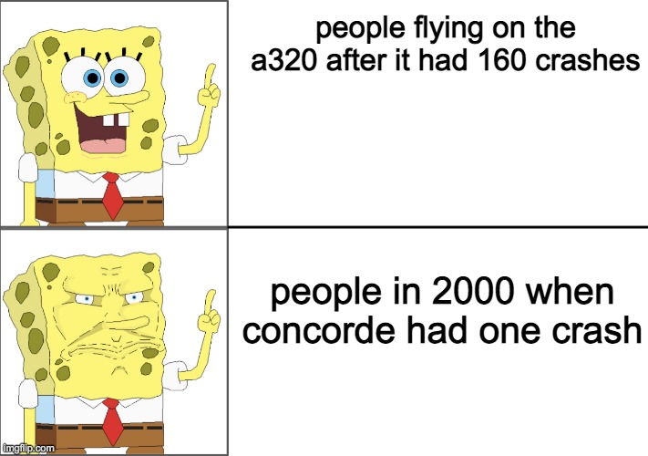 dummies. the concorde was one of the legends in aviation history and it gets treated like THIS?! | people flying on the a320 after it had 160 crashes; people in 2000 when concorde had one crash | image tagged in spongebob happy to angry | made w/ Imgflip meme maker