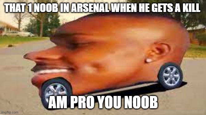  THAT 1 NOOB IN ARSENAL WHEN HE GETS A KILL; AM PRO YOU NOOB | made w/ Imgflip meme maker
