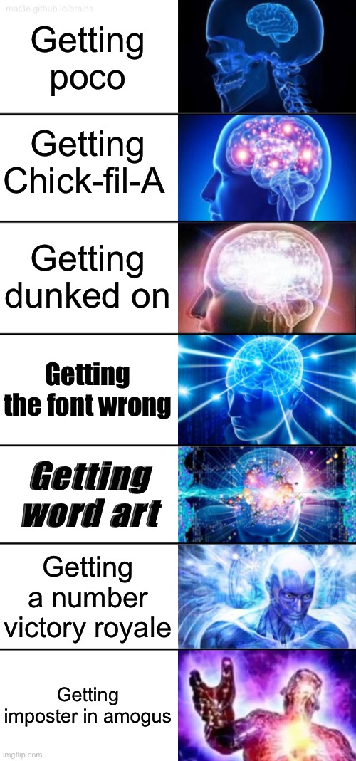 The true culmination of my whole life | Getting poco; Getting Chick-fil-A; Getting dunked on; Getting the font wrong; Getting word art; Getting a number victory royale; Getting imposter in amogus | image tagged in 7-tier expanding brain,sans,chicken,brawl stars,fortnite,among us | made w/ Imgflip meme maker