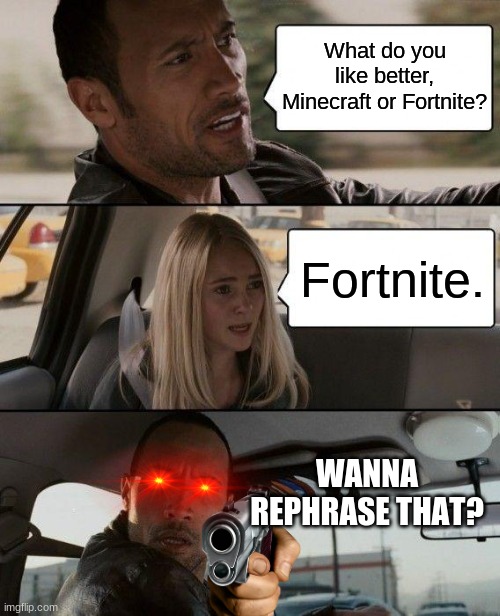I'm sure every Minecrafter knows what I'm talking about here | What do you like better, Minecraft or Fortnite? Fortnite. WANNA REPHRASE THAT? | image tagged in memes,the rock driving | made w/ Imgflip meme maker