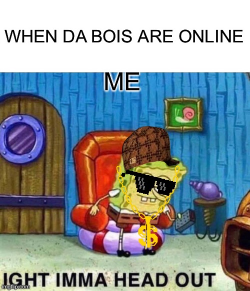 Spongebob Ight Imma Head Out | WHEN DA BOIS ARE ONLINE; ME | image tagged in memes,spongebob ight imma head out | made w/ Imgflip meme maker
