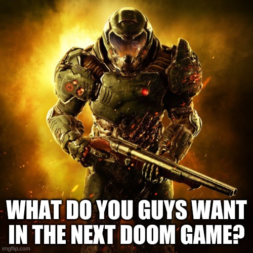 what do you want? | WHAT DO YOU GUYS WANT IN THE NEXT DOOM GAME? | image tagged in doom guy | made w/ Imgflip meme maker