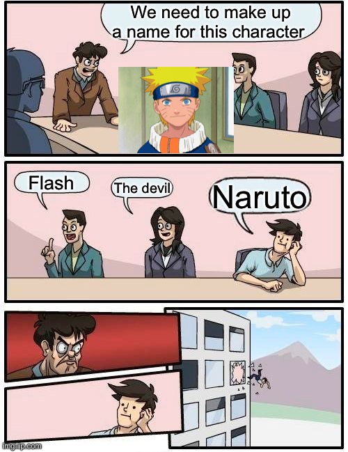 Boardroom Meeting Suggestion | We need to make up a name for this character; Flash; The devil; Naruto | image tagged in memes,boardroom meeting suggestion | made w/ Imgflip meme maker
