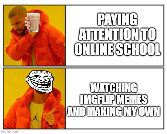 smort | PAYING ATTENTION TO ONLINE SCHOOL; WATCHING IMGFLIP MEMES AND MAKING MY OWN | image tagged in no - yes | made w/ Imgflip meme maker