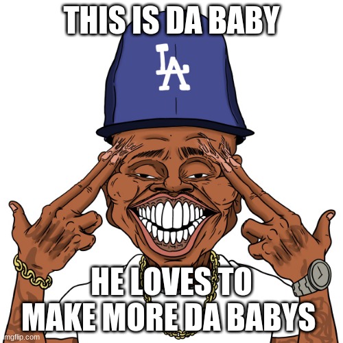 lets go | THIS IS DA BABY; HE LOVES TO MAKE MORE DA BABYS | image tagged in da babby meatcanyon | made w/ Imgflip meme maker