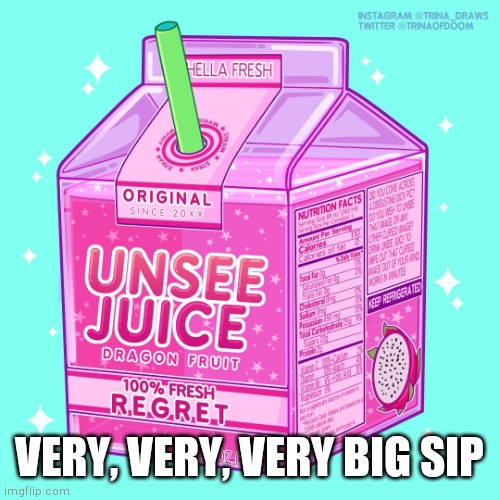 Unsee juice | VERY, VERY, VERY BIG SIP | image tagged in unsee juice | made w/ Imgflip meme maker