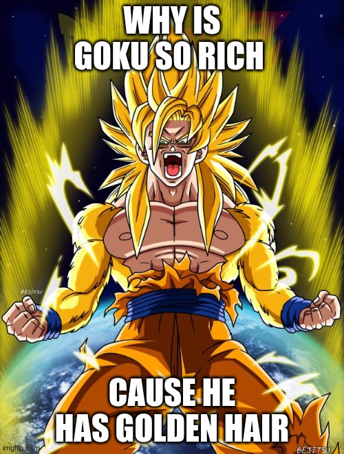 Goku | WHY IS GOKU SO RICH; CAUSE HE HAS GOLDEN HAIR | image tagged in goku | made w/ Imgflip meme maker
