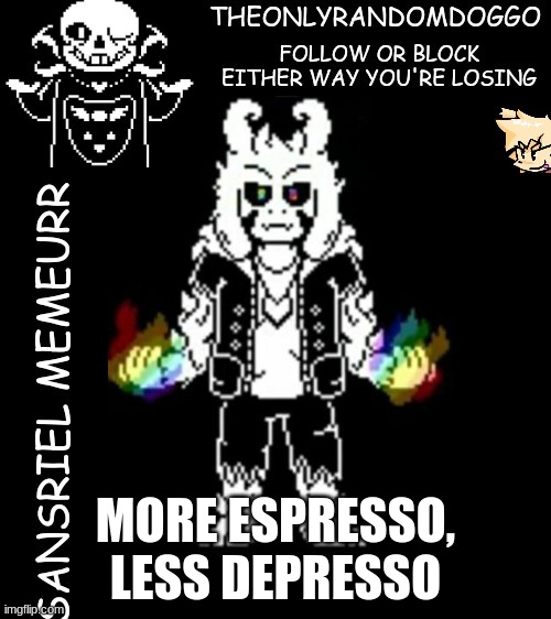 theonlyrandomdoggo's sansriel temp | MORE ESPRESSO, LESS DEPRESSO | image tagged in theonlyrandomdoggo's sansriel temp | made w/ Imgflip meme maker
