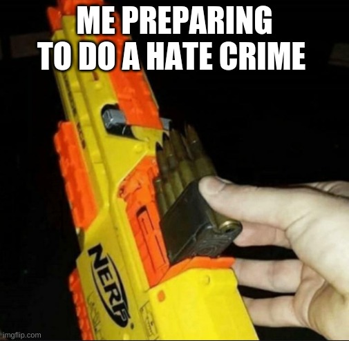 Prepare bois |  ME PREPARING TO DO A HATE CRIME | image tagged in chuck chuck | made w/ Imgflip meme maker