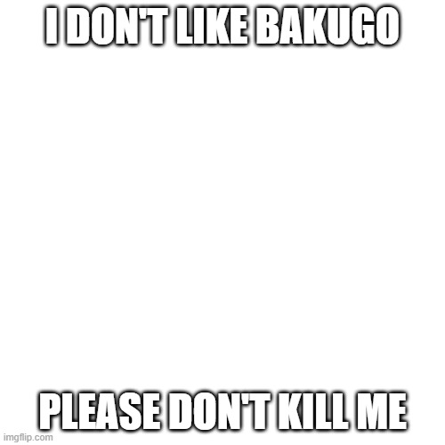 Blank Transparent Square | I DON'T LIKE BAKUGO; PLEASE DON'T KILL ME | image tagged in memes,blank transparent square | made w/ Imgflip meme maker
