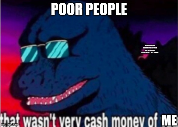 That wasn't very cash money of you |  POOR PEOPLE; NOT USED TO ATTACK ANYONE DON'T GO ANYWHERE NEAR THAT COMMENT SECTION AND PUT A SALTY COMMENT. ME | image tagged in that wasn't very cash money of you | made w/ Imgflip meme maker