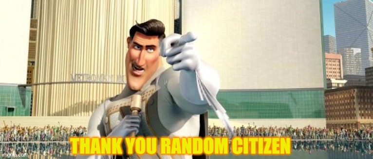 THANK YOU RANDOM CITIZEN | image tagged in megamind thank you random citizen | made w/ Imgflip meme maker