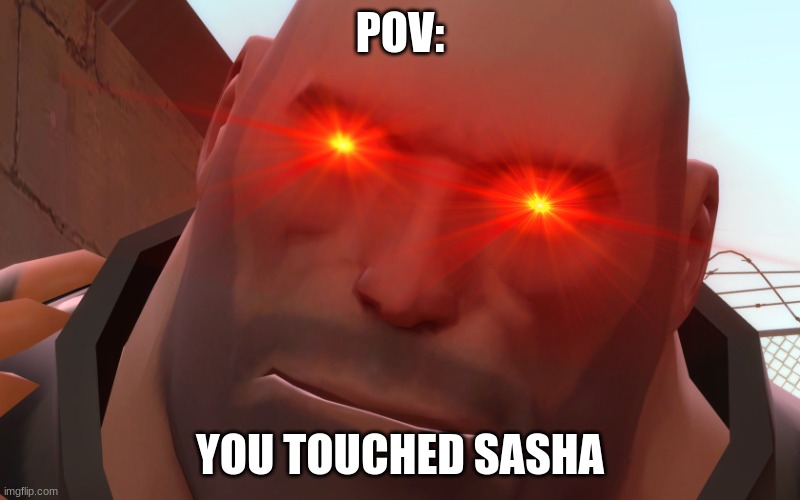 oh my god who touched sasha | POV:; YOU TOUCHED SASHA | image tagged in tf2 heavy | made w/ Imgflip meme maker