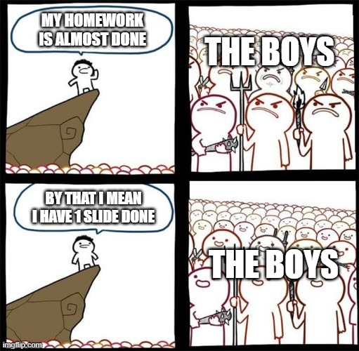 the boys | MY HOMEWORK IS ALMOST DONE; THE BOYS; BY THAT I MEAN I HAVE 1 SLIDE DONE; THE BOYS | image tagged in me and the boys | made w/ Imgflip meme maker