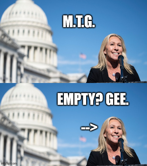 Air head. | M.T.G. EMPTY? GEE. --> | image tagged in marjorie taylor dimwit | made w/ Imgflip meme maker