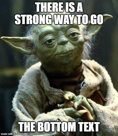 Star Wars Yoda | THERE IS A STRONG WAY TO GO; THE BOTTOM TEXT | image tagged in memes,star wars yoda | made w/ Imgflip meme maker
