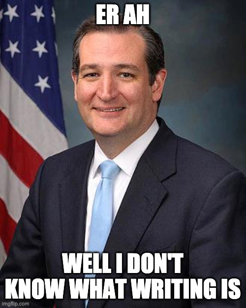 Ted Cruz | ER AH WELL I DON'T KNOW WHAT WRITING IS | image tagged in ted cruz | made w/ Imgflip meme maker