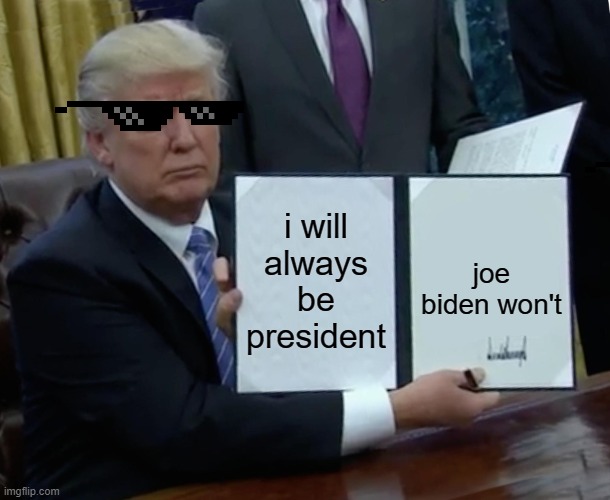 trump | i will always be president; joe biden won't | image tagged in memes,trump bill signing | made w/ Imgflip meme maker