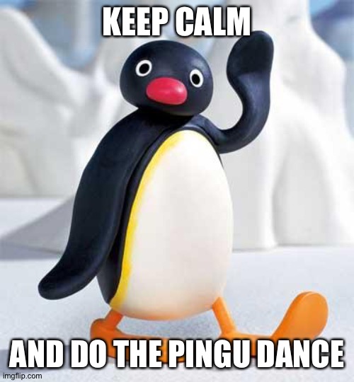 pingu  | KEEP CALM; AND DO THE PINGU DANCE | image tagged in pingu | made w/ Imgflip meme maker